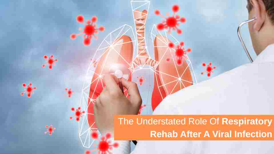 The Understated Role Of Respiratory Rehab After A Viral Infection