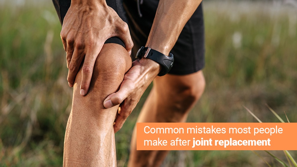 Common Mistakes Most People Make After Joint Replacement and How to Avoid Them